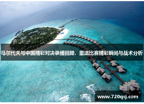 马尔代夫与中国精彩对决录播回顾，重温比赛精彩瞬间与战术分析