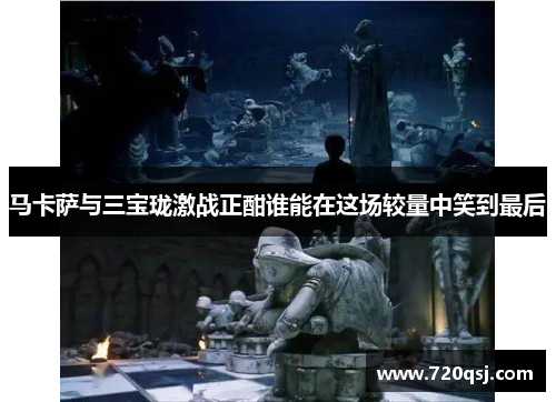 马卡萨与三宝珑激战正酣谁能在这场较量中笑到最后