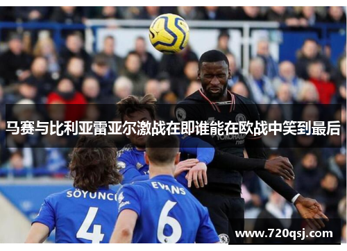 马赛与比利亚雷亚尔激战在即谁能在欧战中笑到最后