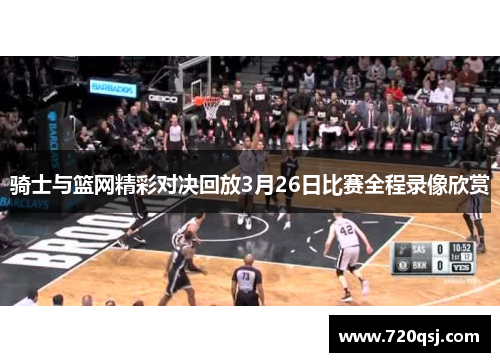 骑士与篮网精彩对决回放3月26日比赛全程录像欣赏