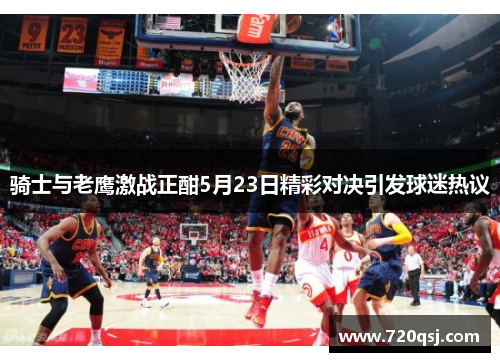 骑士与老鹰激战正酣5月23日精彩对决引发球迷热议