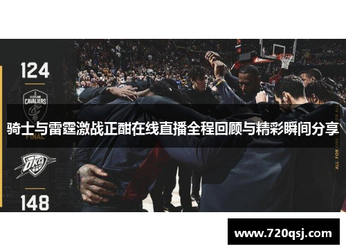 骑士与雷霆激战正酣在线直播全程回顾与精彩瞬间分享