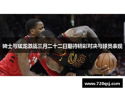 骑士与猛龙激战三月二十二日期待精彩对决与球员表现