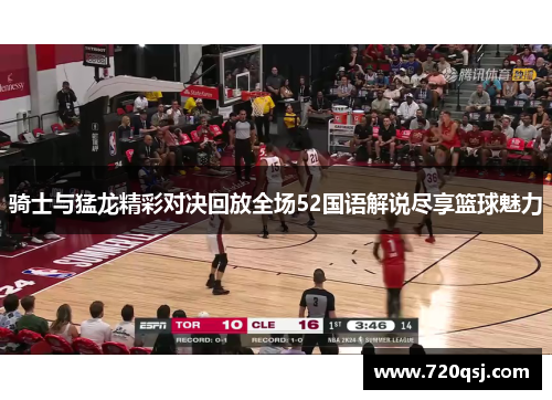 骑士与猛龙精彩对决回放全场52国语解说尽享篮球魅力