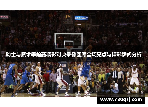 骑士与魔术季前赛精彩对决录像回顾全场亮点与精彩瞬间分析
