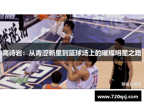 高诗岩：从青涩新星到篮球场上的璀璨明星之路