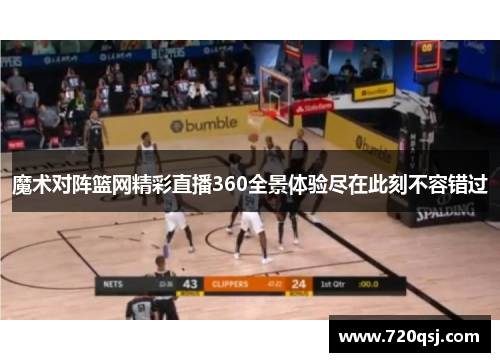魔术对阵篮网精彩直播360全景体验尽在此刻不容错过