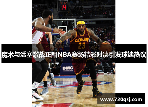 魔术与活塞激战正酣NBA赛场精彩对决引发球迷热议