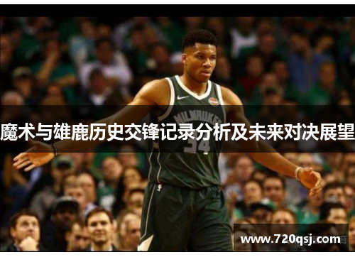 魔术与雄鹿历史交锋记录分析及未来对决展望