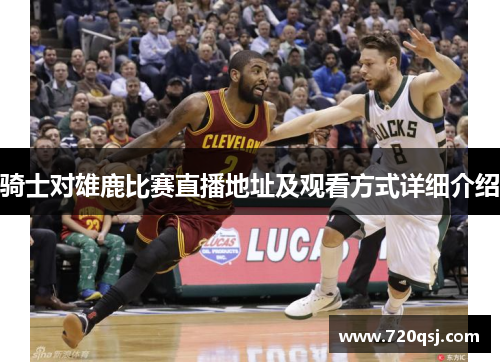 骑士对雄鹿比赛直播地址及观看方式详细介绍