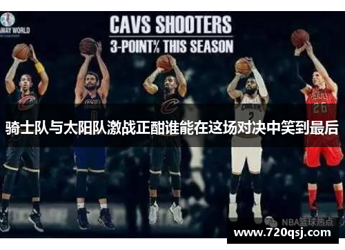 骑士队与太阳队激战正酣谁能在这场对决中笑到最后