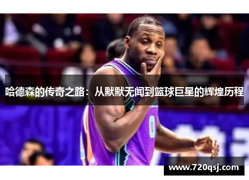 哈德森的传奇之路：从默默无闻到篮球巨星的辉煌历程