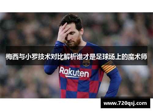 梅西与小罗技术对比解析谁才是足球场上的魔术师