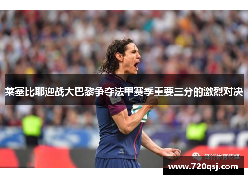 莱塞比耶迎战大巴黎争夺法甲赛季重要三分的激烈对决