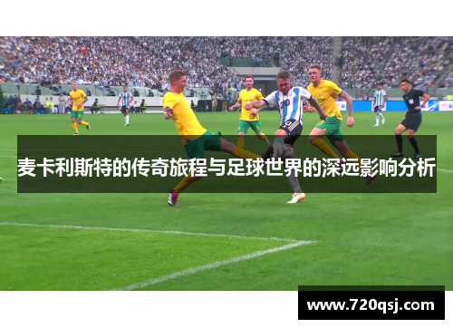 麦卡利斯特的传奇旅程与足球世界的深远影响分析