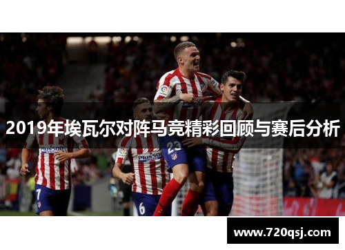 2019年埃瓦尔对阵马竞精彩回顾与赛后分析