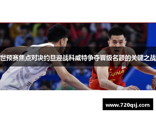 世预赛焦点对决约旦迎战科威特争夺晋级名额的关键之战