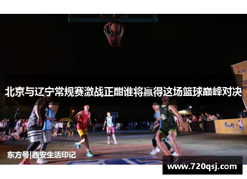 北京与辽宁常规赛激战正酣谁将赢得这场篮球巅峰对决