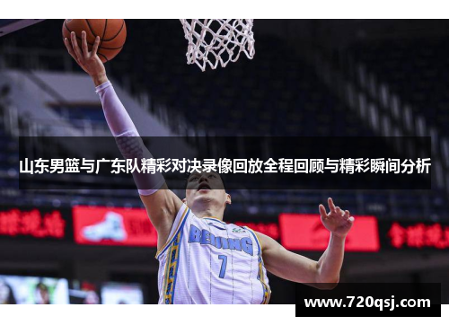 山东男篮与广东队精彩对决录像回放全程回顾与精彩瞬间分析